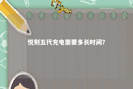 悦刻五代充电需要多长时间？ 